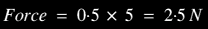 0.5 x 5 = 2.5 N